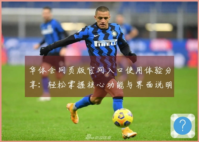 华体会网页版官网入口使用体验分享：轻松掌握核心功能与界面说明