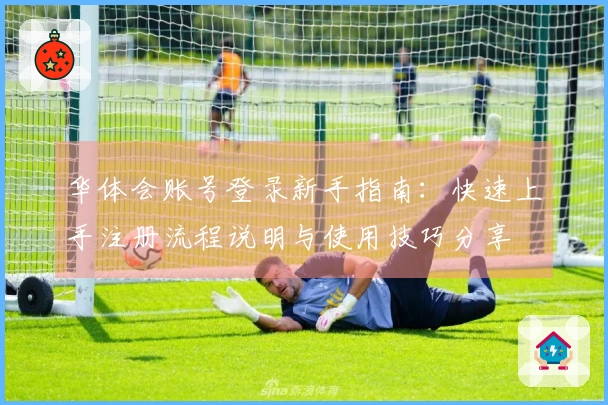 华体会账号登录新手指南：快速上手注册流程说明与使用技巧分享