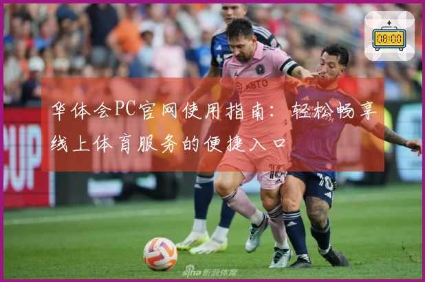 华体会PC官网使用指南：轻松畅享线上体育服务的便捷入口