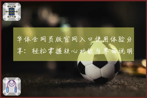 华体会网页版官网入口使用体验分享：轻松掌握核心功能与界面说明