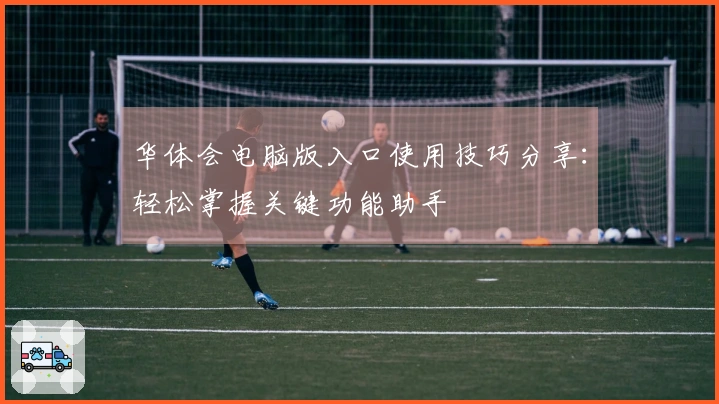 华体会电脑版入口使用技巧分享：轻松掌握关键功能助手