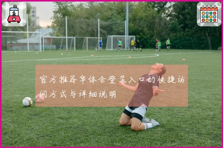 官方推荐华体会登录入口的快捷访问方式与详细说明