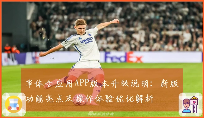 华体会应用APP版本升级说明：新版功能亮点及操作体验优化解析