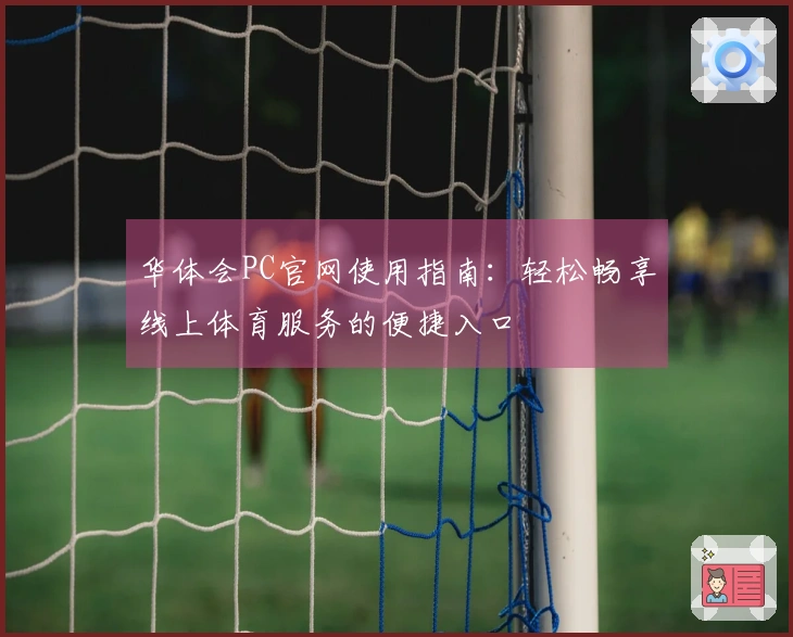 华体会PC官网使用指南：轻松畅享线上体育服务的便捷入口