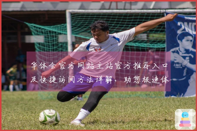 华体会官方网站主站官方推荐入口及快捷访问方法详解，助您极速体验平台服务