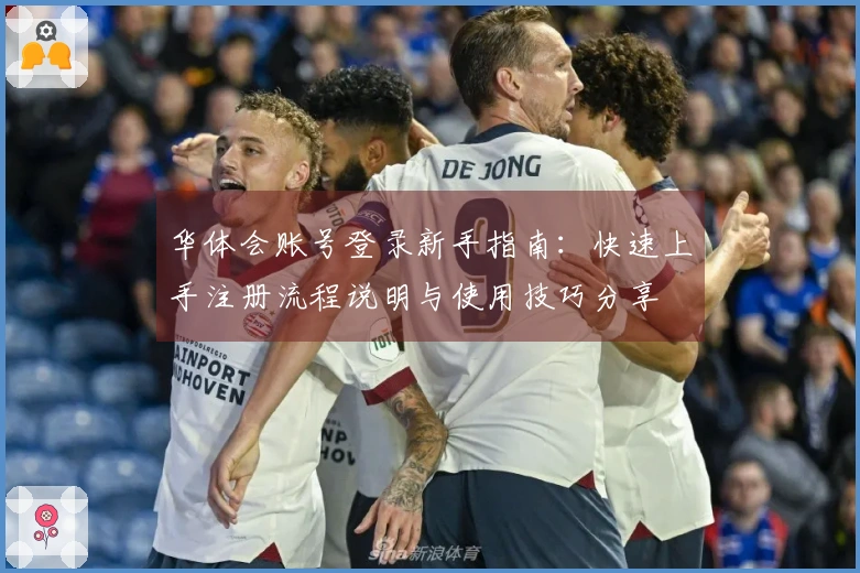 华体会账号登录新手指南：快速上手注册流程说明与使用技巧分享